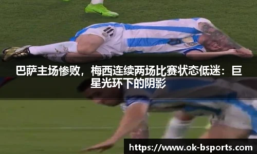 巴萨主场惨败，梅西连续两场比赛状态低迷：巨星光环下的阴影