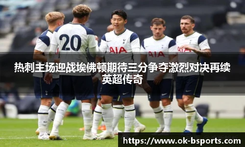 热刺主场迎战埃佛顿期待三分争夺激烈对决再续英超传奇