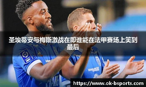 圣埃蒂安与梅斯激战在即谁能在法甲赛场上笑到最后