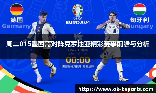 周二015墨西哥对阵克罗地亚精彩赛事前瞻与分析