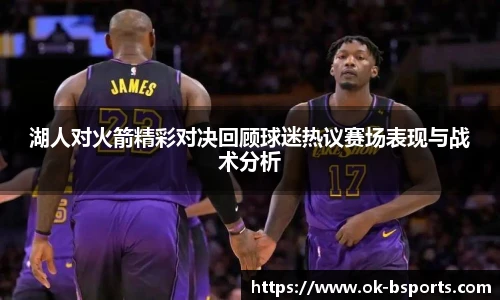 湖人对火箭精彩对决回顾球迷热议赛场表现与战术分析