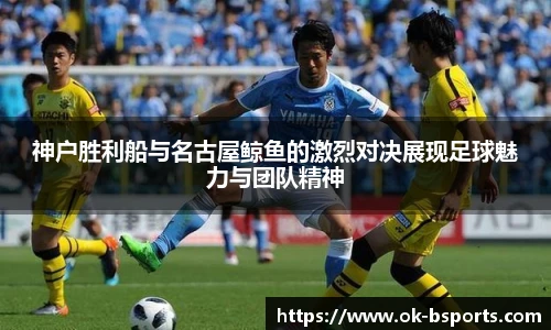 神户胜利船与名古屋鲸鱼的激烈对决展现足球魅力与团队精神