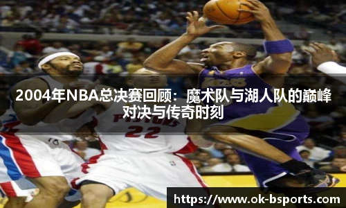 2004年NBA总决赛回顾：魔术队与湖人队的巅峰对决与传奇时刻