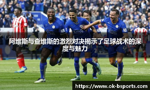 阿维斯与查维斯的激烈对决揭示了足球战术的深度与魅力