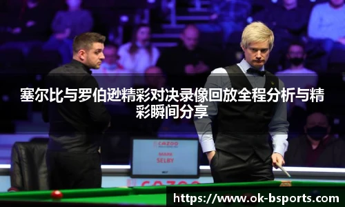 塞尔比与罗伯逊精彩对决录像回放全程分析与精彩瞬间分享