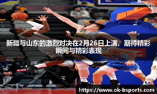 新疆与山东的激烈对决在2月26日上演，期待精彩瞬间与精彩表现