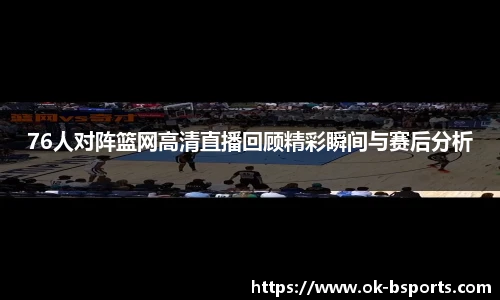 76人对阵篮网高清直播回顾精彩瞬间与赛后分析